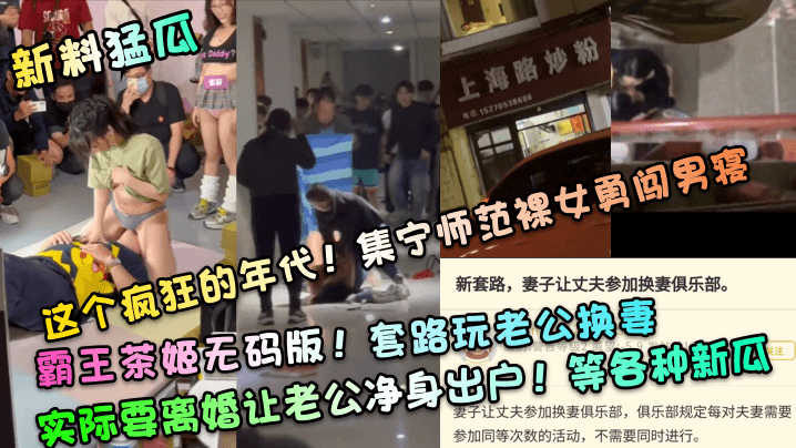 【新料猛瓜】这个疯狂的年代！集宁师范裸女勇闯男寝！霸王茶姬无码版！套路玩老公换妻，实际要离婚让老公净身出户！等各种新瓜